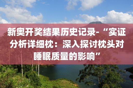 新奥开奖结果历史记录-“实证分析详细枕：深入探讨枕头对睡眠质量的影响”