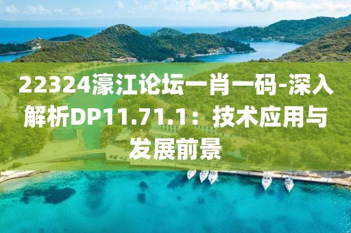 22324濠江论坛一肖一码-深入解析DP11.71.1：技术应用与发展前景