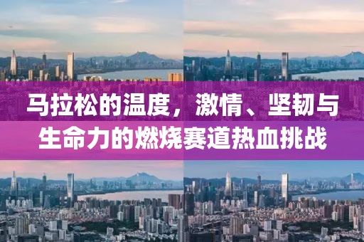 马拉松的温度，激情、坚韧与生命力的燃烧赛道热血挑战