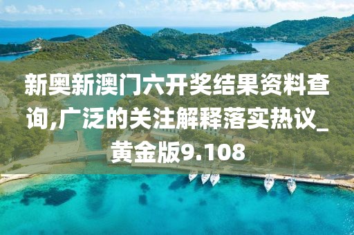 新奥新澳门六开奖结果资料查询,广泛的关注解释落实热议_黄金版9.108