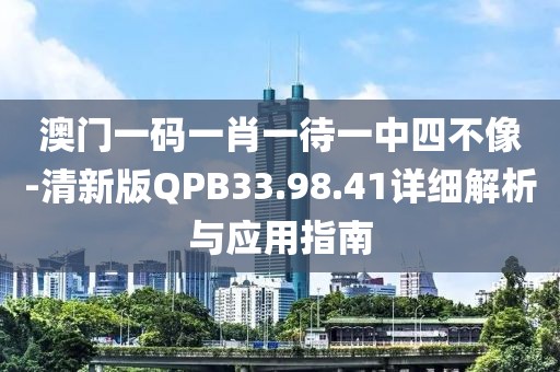 澳门一码一肖一待一中四不像-清新版QPB33.98.41详细解析与应用指南