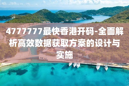 4777777最快香港开码-全面解析高效数据获取方案的设计与实施