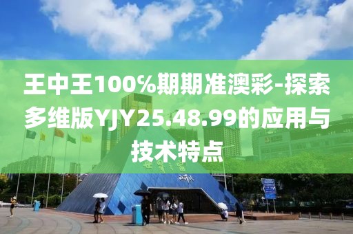 王中王100℅期期准澳彩-探索多维版YJY25.48.99的应用与技术特点