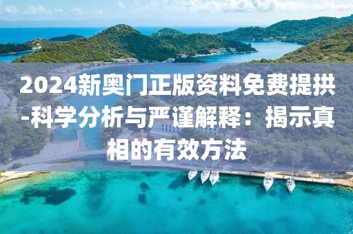2024新奥门正版资料免费提拱-科学分析与严谨解释：揭示真相的有效方法
