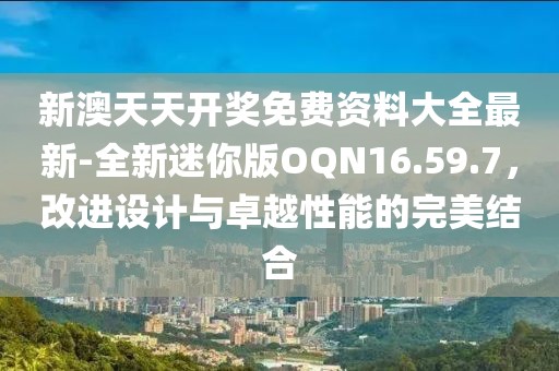 新澳天天开奖免费资料大全最新-全新迷你版OQN16.59.7，改进设计与卓越性能的完美结合
