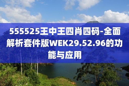 555525王中王四肖四码-全面解析套件版WEK29.52.96的功能与应用