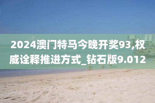 2024澳门特马今晚开奖93,权威诠释推进方式_钻石版9.012