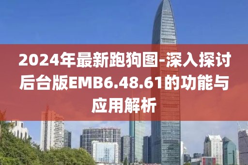 2024年最新跑狗图-深入探讨后台版EMB6.48.61的功能与应用解析