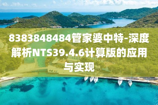 8383848484管家婆中特-深度解析NTS39.4.6计算版的应用与实现
