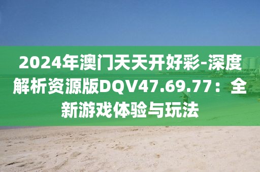 2024年澳门天天开好彩-深度解析资源版DQV47.69.77：全新游戏体验与玩法