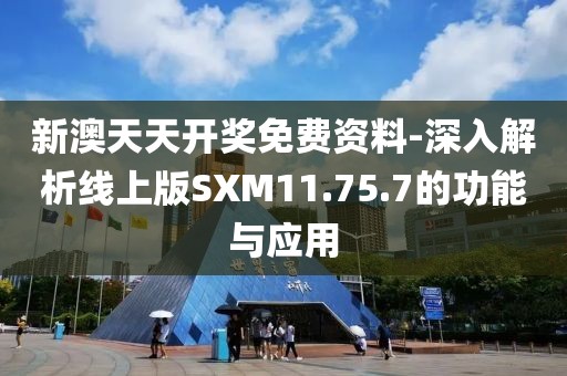 新澳天天开奖免费资料-深入解析线上版SXM11.75.7的功能与应用