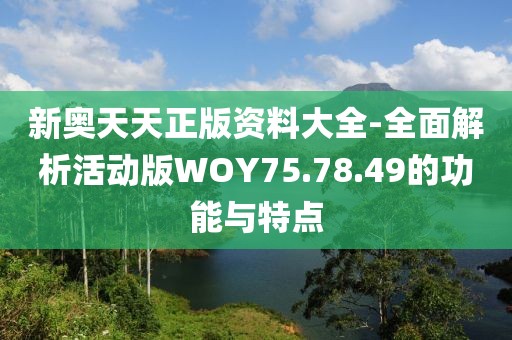 新奥天天正版资料大全-全面解析活动版WOY75.78.49的功能与特点