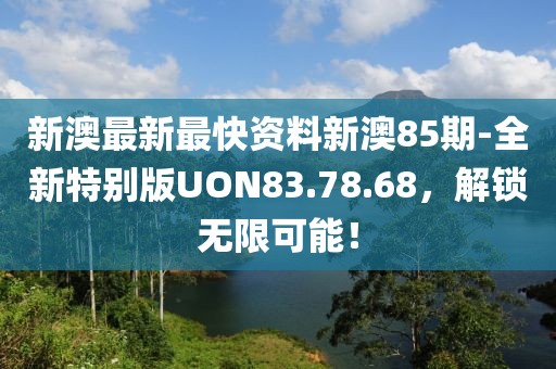 新澳最新最快资料新澳85期-全新特别版UON83.78.68，解锁无限可能！