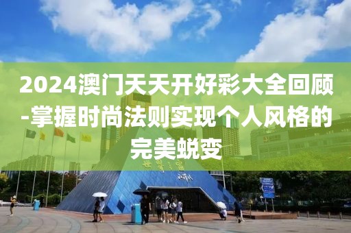2024澳门天天开好彩大全回顾-掌握时尚法则实现个人风格的完美蜕变