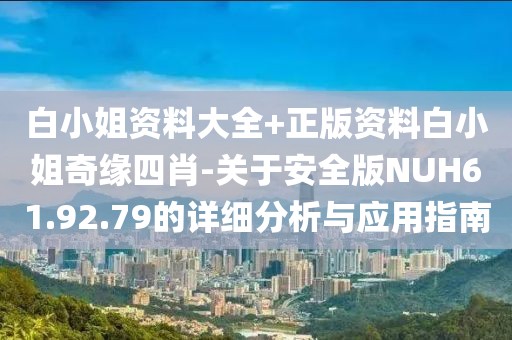 白小姐资料大全+正版资料白小姐奇缘四肖-关于安全版NUH61.92.79的详细分析与应用指南