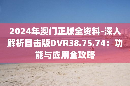 2024年澳门正版全资料-深入解析目击版DVR38.75.74：功能与应用全攻略