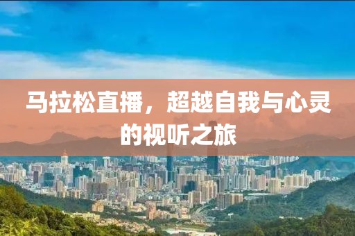马拉松直播，超越自我与心灵的视听之旅