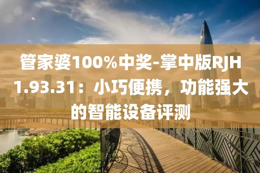 管家婆100%中奖-掌中版RJH1.93.31：小巧便携，功能强大的智能设备评测