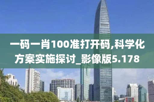 一码一肖100准打开码,科学化方案实施探讨_影像版5.178
