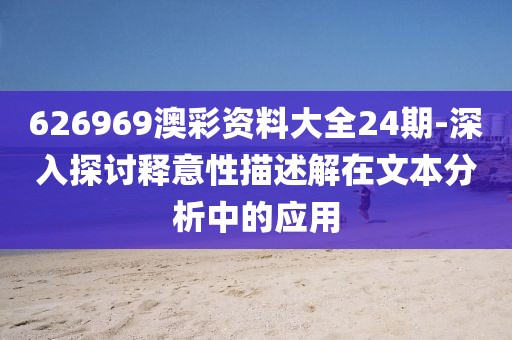 626969澳彩资料大全24期-深入探讨释意性描述解在文本分析中的应用