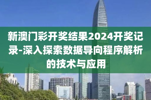 新澳门彩开奖结果2024开奖记录-深入探索数据导向程序解析的技术与应用