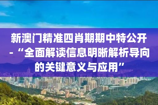 新澳门精准四肖期期中特公开-“全面解读信息明晰解析导向的关键意义与应用”