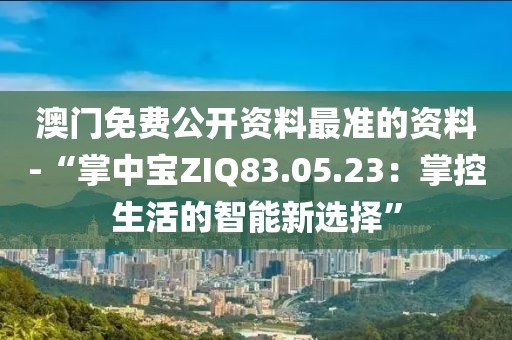 澳门免费公开资料最准的资料-“掌中宝ZIQ83.05.23：掌控生活的智能新选择”
