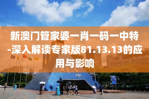 新澳门管家婆一肖一码一中特-深入解读专家版81.13.13的应用与影响