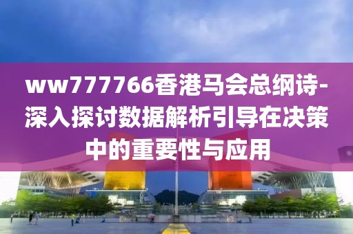 ww777766香港马会总纲诗-深入探讨数据解析引导在决策中的重要性与应用