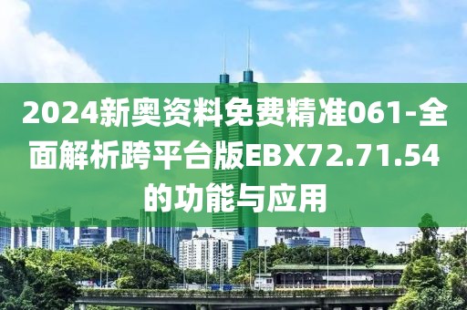 2024新奥资料免费精准061-全面解析跨平台版EBX72.71.54的功能与应用