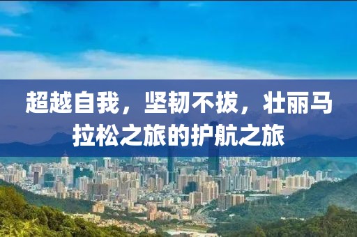 超越自我，坚韧不拔，壮丽马拉松之旅的护航之旅