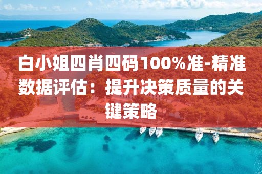 白小姐四肖四码100%准-精准数据评估：提升决策质量的关键策略