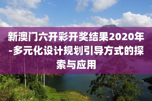 新澳门六开彩开奖结果2020年-多元化设计规划引导方式的探索与应用