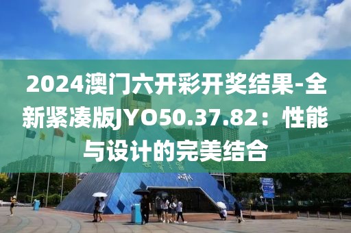 2024澳门六开彩开奖结果-全新紧凑版JYO50.37.82：性能与设计的完美结合