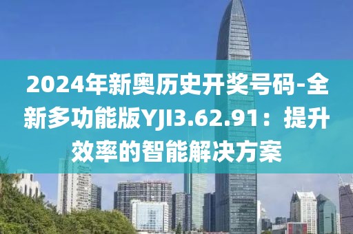 2024年新奥历史开奖号码-全新多功能版YJI3.62.91：提升效率的智能解决方案