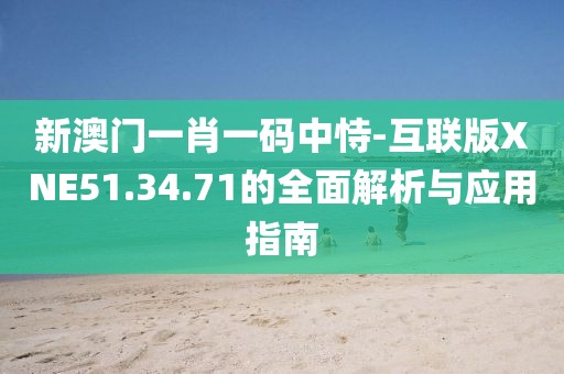 新澳门一肖一码中恃-互联版XNE51.34.71的全面解析与应用指南