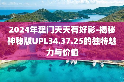 2024年澳门天天有好彩-揭秘神秘版UPL34.37.25的独特魅力与价值