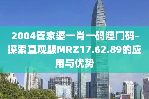 2004管家婆一肖一码澳门码-探索直观版MRZ17.62.89的应用与优势