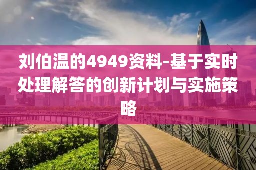 刘伯温的4949资料-基于实时处理解答的创新计划与实施策略