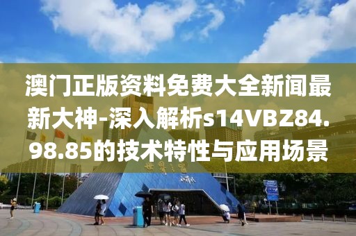 澳门正版资料免费大全新闻最新大神-深入解析s14VBZ84.98.85的技术特性与应用场景