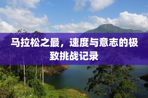 马拉松之最，速度与意志的极致挑战记录