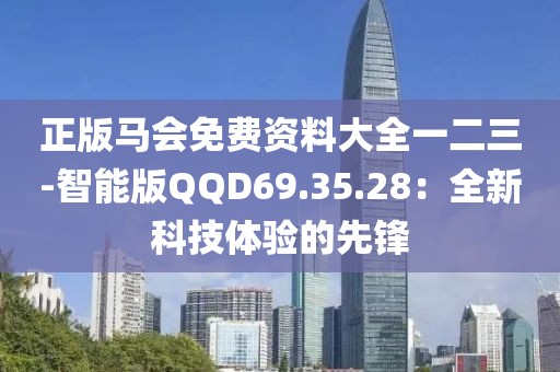 正版马会免费资料大全一二三-智能版QQD69.35.28：全新科技体验的先锋