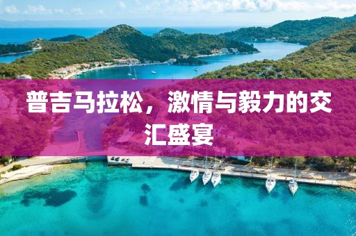普吉马拉松，激情与毅力的交汇盛宴