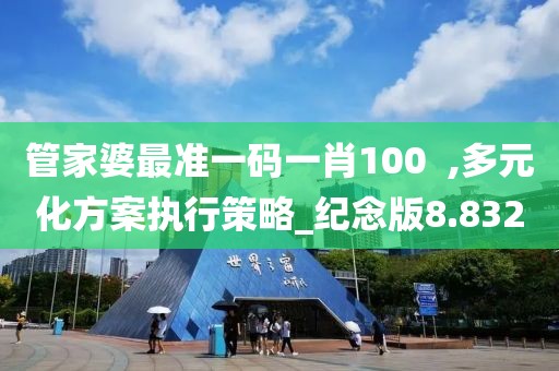 管家婆最准一码一肖100  ,多元化方案执行策略_纪念版8.832