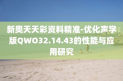 新奥天天彩资料精准-优化声学版QWO32.14.43的性能与应用研究