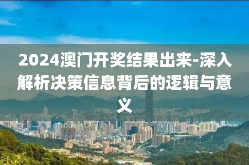 2024澳门开奖结果出来-深入解析决策信息背后的逻辑与意义