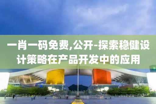 一肖一码免费,公开-探索稳健设计策略在产品开发中的应用