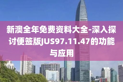 新澳全年免费资料大全-深入探讨便签版JUS97.11.47的功能与应用