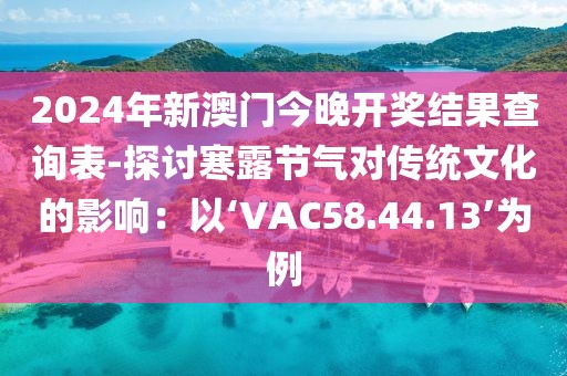 2024年新澳门今晚开奖结果查询表-探讨寒露节气对传统文化的影响：以‘VAC58.44.13’为例