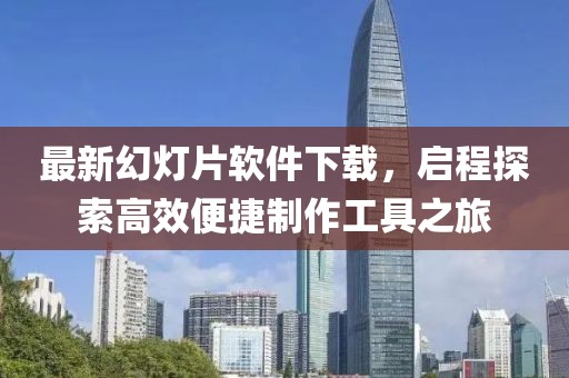 最新幻灯片软件下载，启程探索高效便捷制作工具之旅